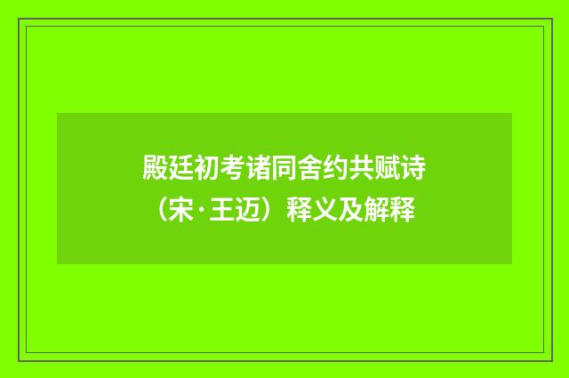 殿廷初考诸同舍约共赋诗（宋·王迈）释义及解释