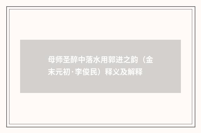 母师圣醉中落水用郭进之韵（金末元初·李俊民）释义及解释