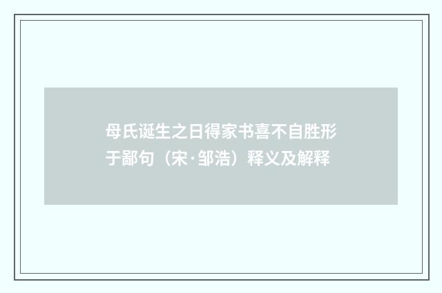 母氏诞生之日得家书喜不自胜形于鄙句（宋·邹浩）释义及解释