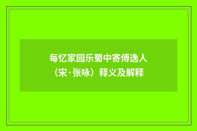 每忆家园乐蜀中寄傅逸人（宋·张咏）释义及解释