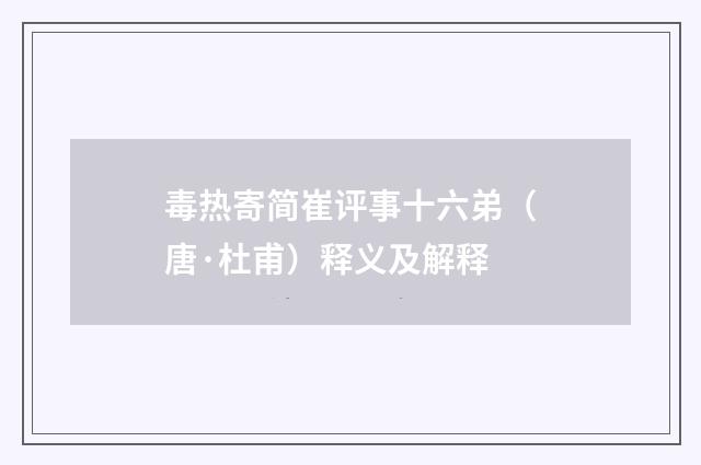 毒热寄简崔评事十六弟（唐·杜甫）释义及解释