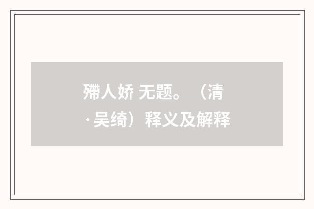 殢人娇 无题。（清·吴绮）释义及解释