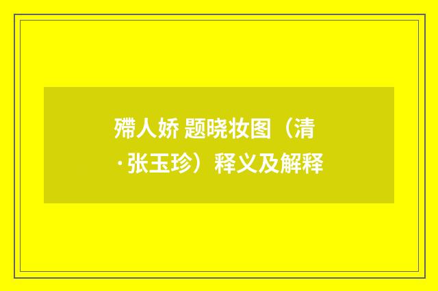 殢人娇 题晓妆图（清·张玉珍）释义及解释