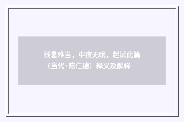 残暑难当，中夜无眠，起赋此篇（当代·陈仁德）释义及解释
