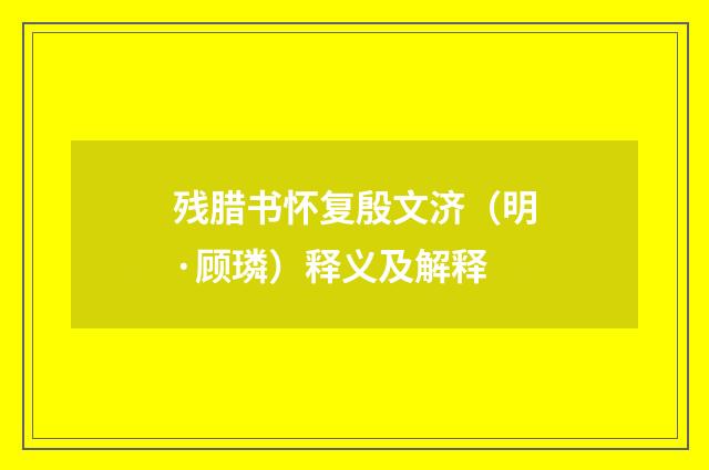 残腊书怀复殷文济（明·顾璘）释义及解释