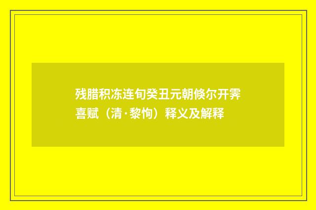 残腊积冻连旬癸丑元朝倏尔开霁喜赋（清·黎恂）释义及解释
