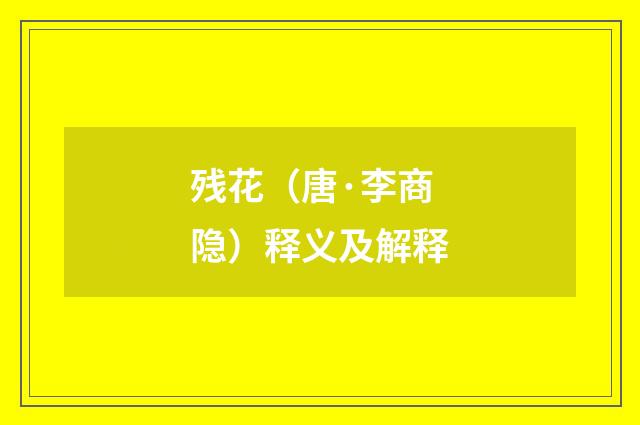 残花（唐·李商隐）释义及解释