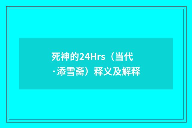 死神的24Hrs（当代·添雪斋）释义及解释