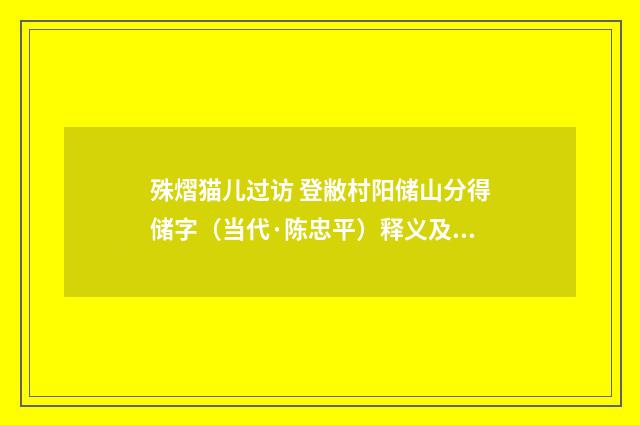 殊熠猫儿过访 登敝村阳储山分得储字（当代·陈忠平）释义及解释