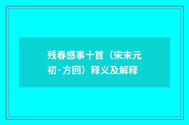 残春感事十首（宋末元初·方回）释义及解释
