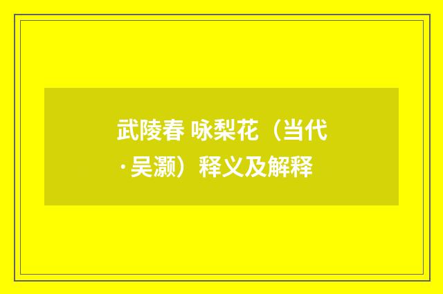 武陵春 咏梨花（当代·吴灏）释义及解释
