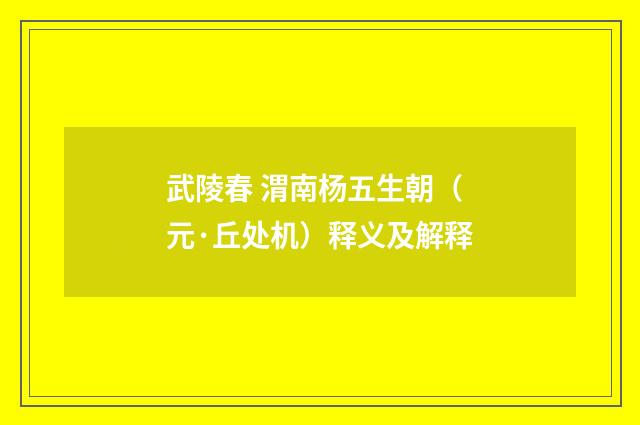 武陵春 渭南杨五生朝（元·丘处机）释义及解释
