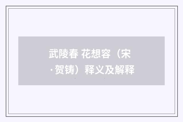 武陵春 花想容（宋·贺铸）释义及解释