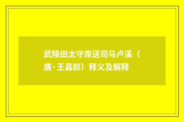 武陵田太守席送司马卢溪（唐·王昌龄）释义及解释