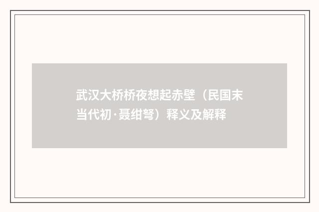 武汉大桥桥夜想起赤壁（民国末当代初·聂绀弩）释义及解释