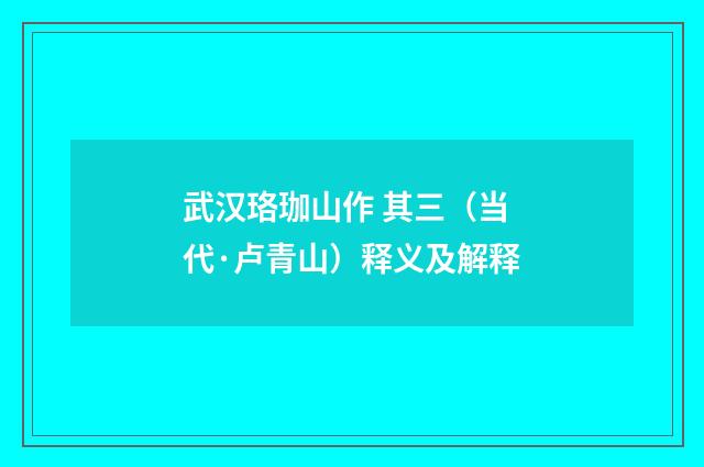 武汉珞珈山作 其三（当代·卢青山）释义及解释