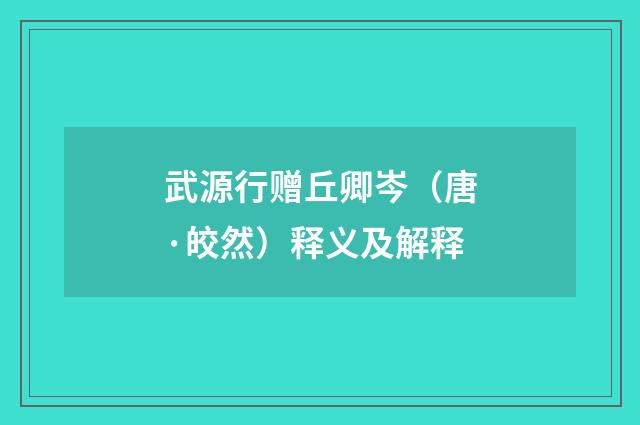 武源行赠丘卿岑（唐·皎然）释义及解释