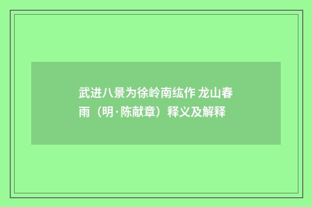 武进八景为徐岭南纮作 龙山春雨（明·陈献章）释义及解释