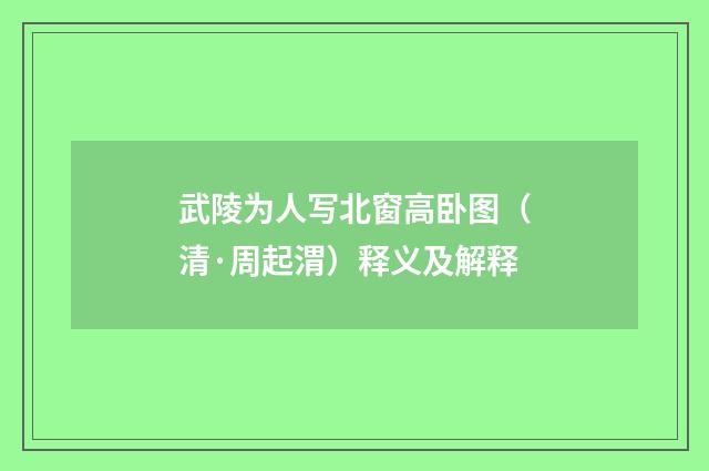 武陵为人写北窗高卧图（清·周起渭）释义及解释