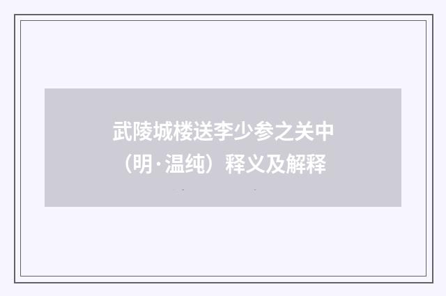 武陵城楼送李少参之关中（明·温纯）释义及解释