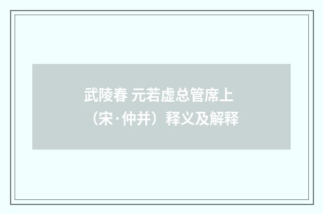 武陵春 元若虚总管席上（宋·仲并）释义及解释