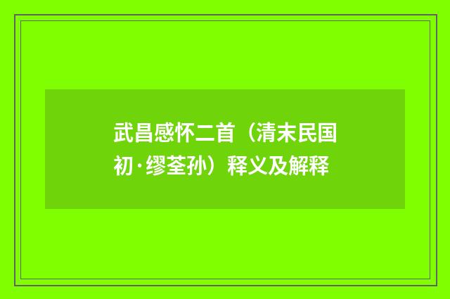 武昌感怀二首（清末民国初·缪荃孙）释义及解释