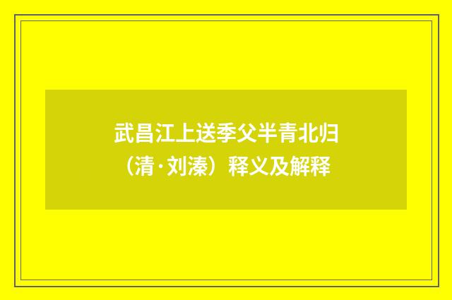 武昌江上送季父半青北归（清·刘溱）释义及解释