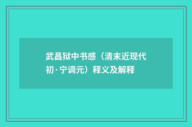 武昌狱中书感（清末近现代初·宁调元）释义及解释