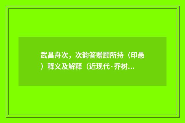 武昌舟次，次韵答赠顾所持（印愚）释义及解释（近现代·乔树楠）释义及解释