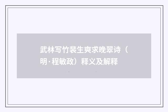 武林写竹裴生奭求晚翠诗（明·程敏政）释义及解释