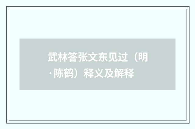 武林答张文东见过（明·陈鹤）释义及解释