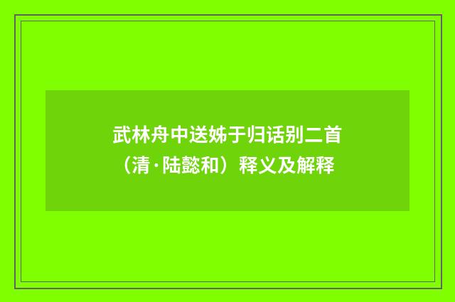 武林舟中送姊于归话别二首（清·陆懿和）释义及解释