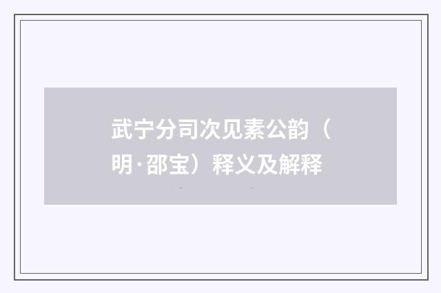 武宁分司次见素公韵（明·邵宝）释义及解释