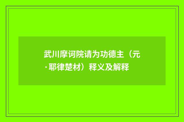 武川摩诃院请为功德主（元·耶律楚材）释义及解释