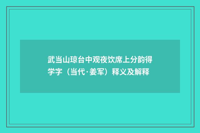 武当山琼台中观夜饮席上分韵得学字（当代·姜军）释义及解释