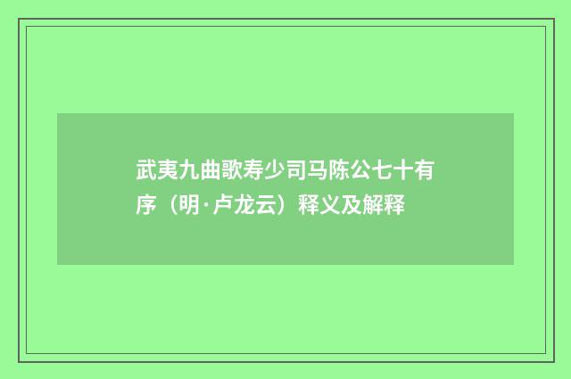 武夷九曲歌寿少司马陈公七十有序（明·卢龙云）释义及解释