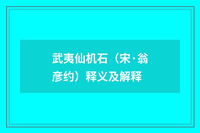 武夷仙机石（宋·翁彦约）释义及解释