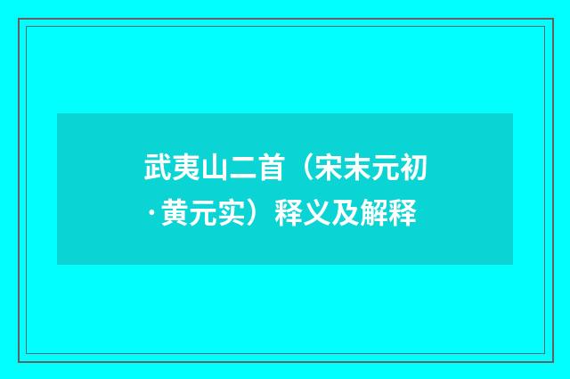武夷山二首（宋末元初·黄元实）释义及解释