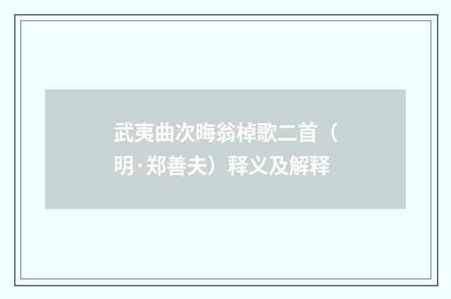 武夷曲次晦翁棹歌二首（明·郑善夫）释义及解释