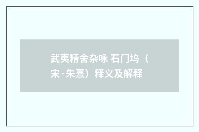 武夷精舍杂咏 石门坞（宋·朱熹）释义及解释