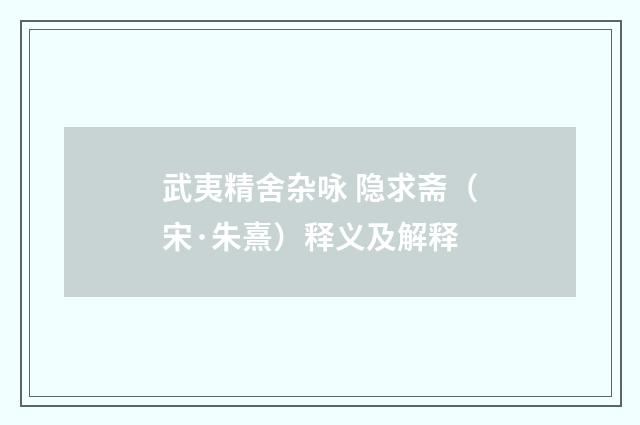 武夷精舍杂咏 隐求斋（宋·朱熹）释义及解释