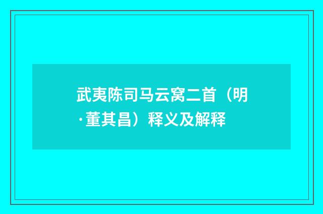 武夷陈司马云窝二首（明·董其昌）释义及解释