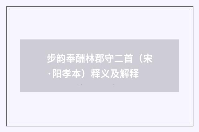 步韵奉酬林郡守二首（宋·阳孝本）释义及解释