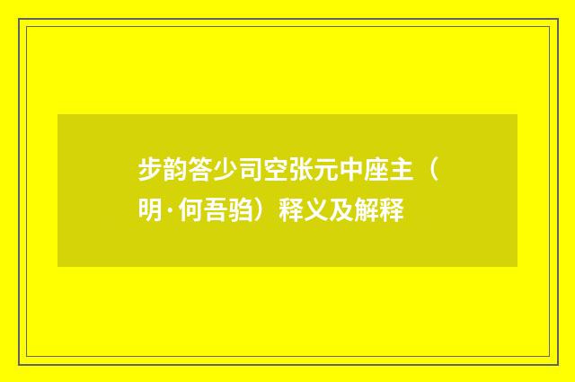 步韵答少司空张元中座主（明·何吾驺）释义及解释