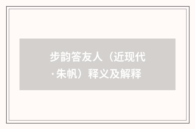 步韵答友人（近现代·朱帆）释义及解释