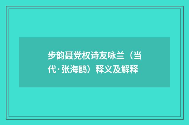 步韵聂党权诗友咏兰（当代·张海鸥）释义及解释