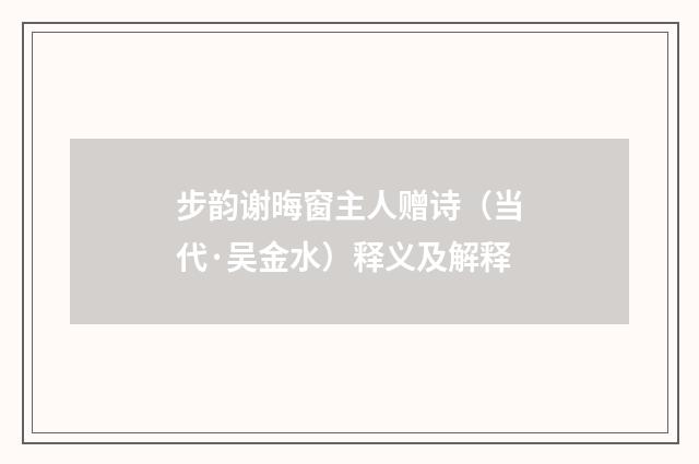 步韵谢晦窗主人赠诗（当代·吴金水）释义及解释