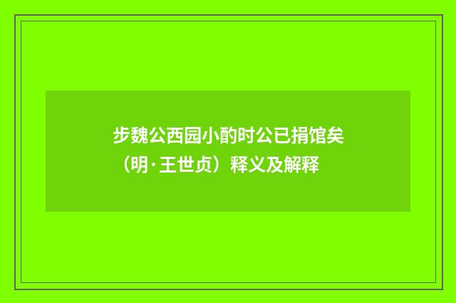 步魏公西园小酌时公已捐馆矣（明·王世贞）释义及解释