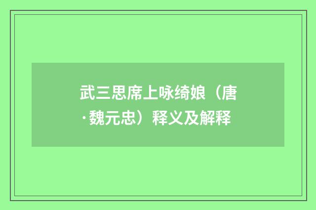 武三思席上咏绮娘（唐·魏元忠）释义及解释