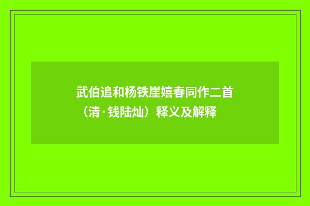 武伯追和杨铁崖嬉春同作二首（清·钱陆灿）释义及解释